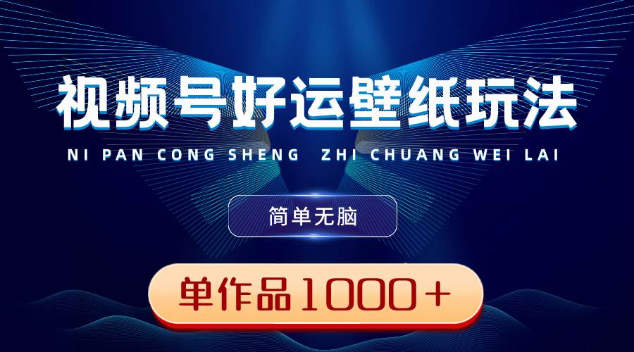 视频号好运壁纸玩法，简单无脑 ，发一个爆一个，单作品收益1000＋-亦可网创