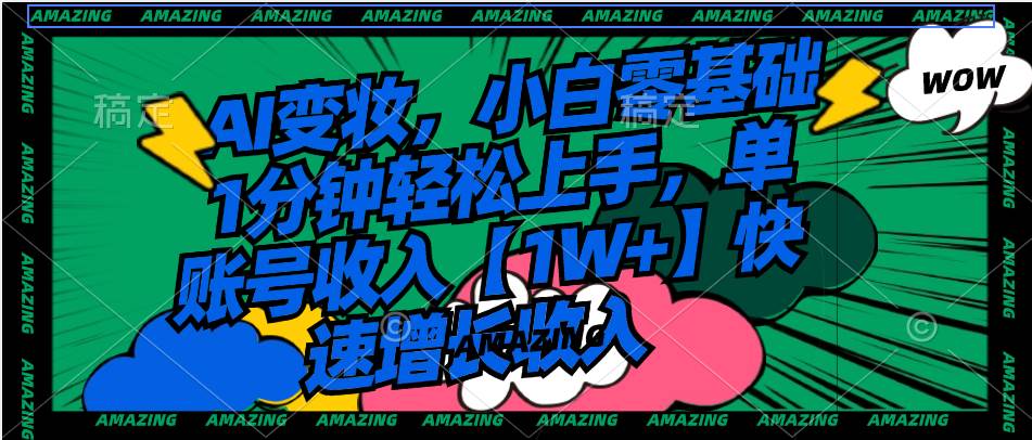 AI变妆，小白零基础1分钟轻松上手，单账号收入【1W+】快速增长收入-亦可网创