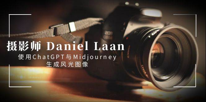 摄影师 Daniel Laan 使用ChatGPT与Midjourney生成风光图像-中英字幕-亦可网创