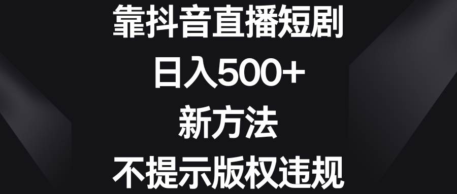 靠抖音直播短剧，日入500+，新方法、不提示版权违规-亦可网创