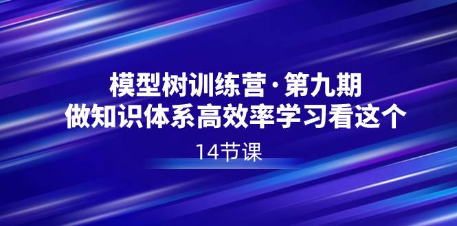 模型树特训营·第九期，做知识体系高效率学习看这个（14节课）-亦可网创