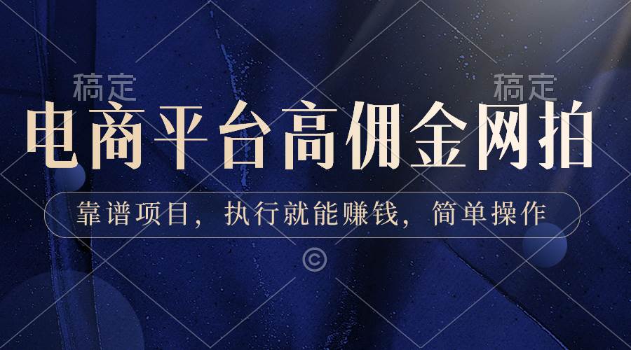 电商平台高佣金网拍，靠谱项目，执行就能赚钱，简单操作-亦可网创