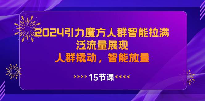 2024引力魔方人群智能拉满，泛流量展现，人群撬动，智能放量-亦可网创