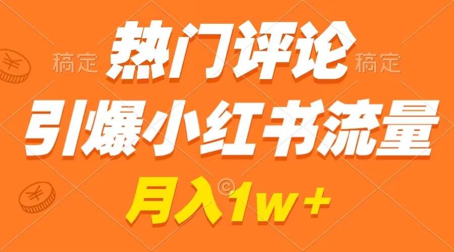 热门评论引爆小红书流量，作品制作简单，广告接到手软，月入过万不是梦-亦可网创