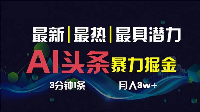 AI撸头条3天必起号，超简单3分钟1条，一键多渠道分发，复制粘贴保守月入1W+-亦可网创
