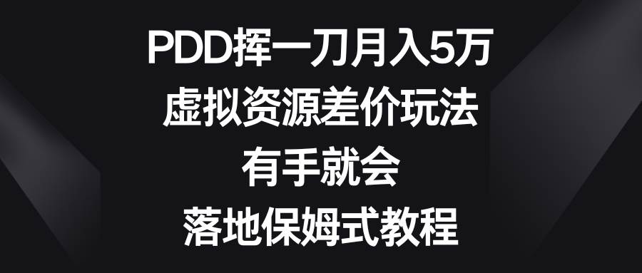 PDD挥一刀月入5万，虚拟资源差价玩法，有手就会，落地保姆式教程-亦可网创