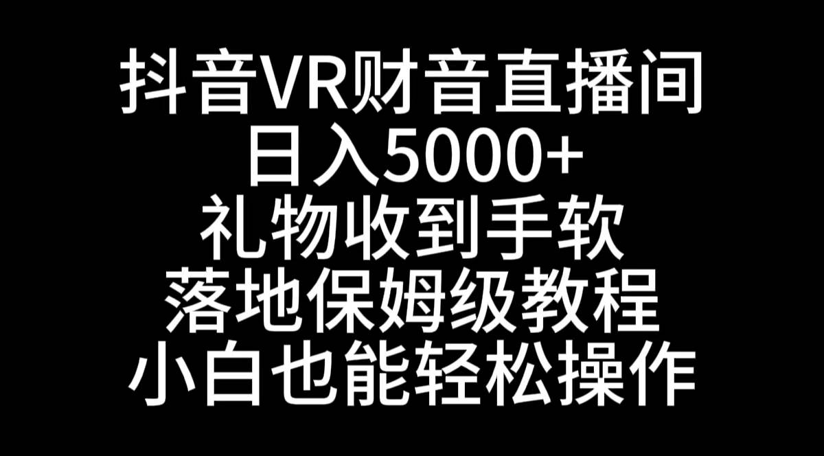 抖音VR财神直播间，日入5000+，礼物收到手软，落地式保姆级教程，小白也…-亦可网创