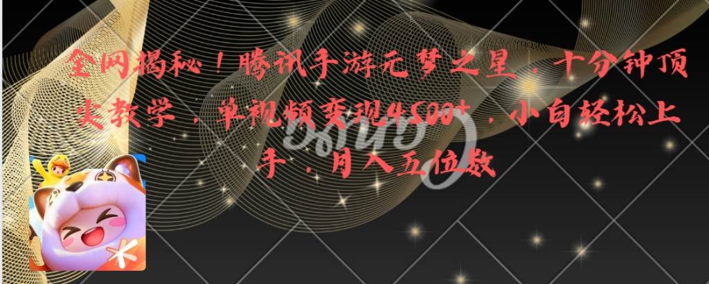 全网揭秘！腾讯手游元梦之星，十分钟顶尖教学，单视频变现4500+月入5位数-亦可网创
