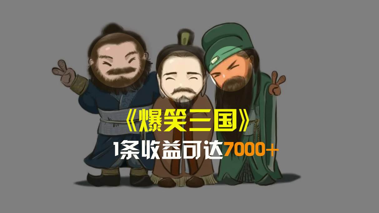 爆笑三国，条条爆款，5分钟1条原创视频，一条收益7000＋，一键分发多平台变现，简单无脑-亦可网创
