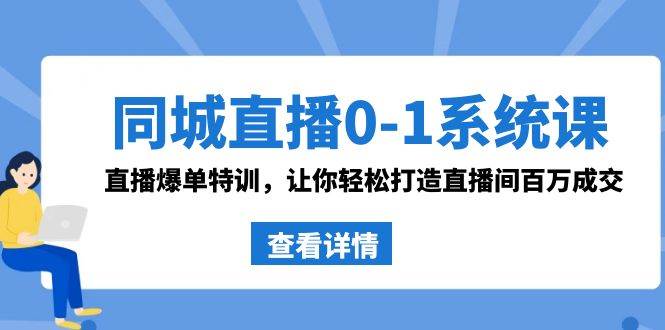 同城直播0-1系统课 抖音同款：直播爆单特训，让你轻松打造直播间百万成交-亦可网创