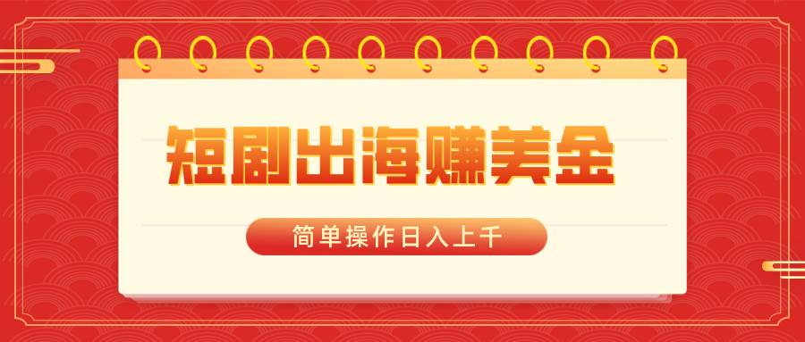 短剧出海赚美金，简单操作日入上千-亦可网创