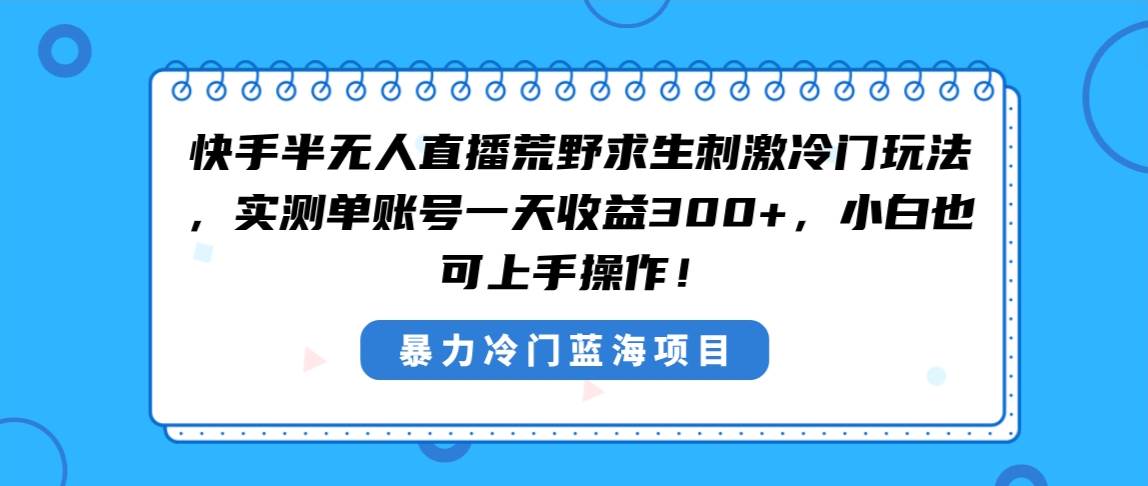快手半无人直播荒野求生刺激冷门玩法，实测单账号一天收益300+，小白也…-亦可网创