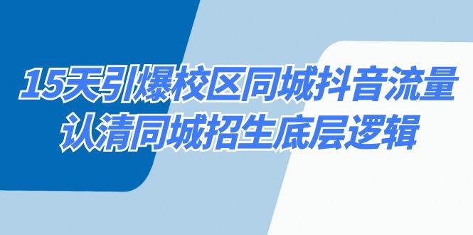 15天引爆校区 同城抖音流量，认清同城招生底层逻辑-亦可网创