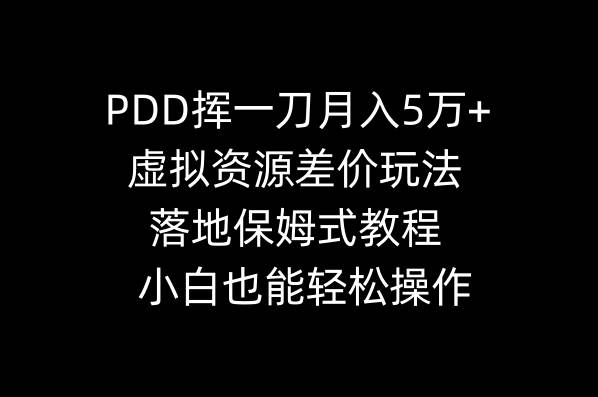 PDD挥一刀月入5万+，虚拟资源差价玩法，落地保姆式教程，小白也能轻松操作-亦可网创