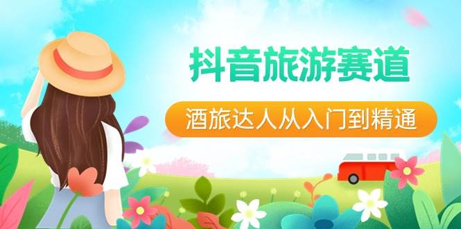 抖音旅游赛道酒 旅达人从入门到精通：直播+短视频+旅游  未来5年风口-亦可网创