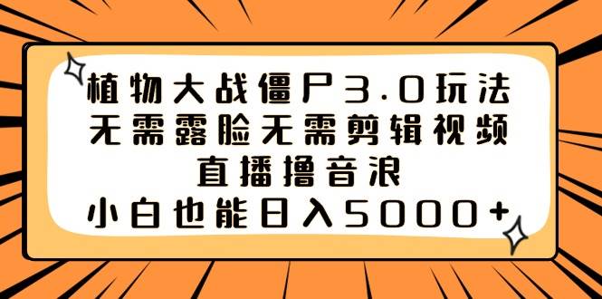 植物大战僵尸3.0玩法无需露脸无需剪辑视频，直播撸音浪，小白也能日入5000+-亦可网创