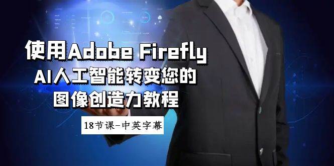 使用Adobe Firefly AI人工智能转变您的图像创造力教程-18节课-中英字幕-亦可网创