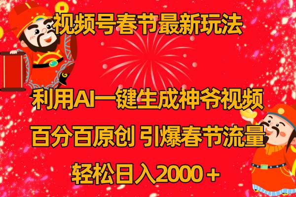 视频号春节玩法 利用AI一键生成财神爷视频 百分百原创 引爆春节流量 日入2k-亦可网创