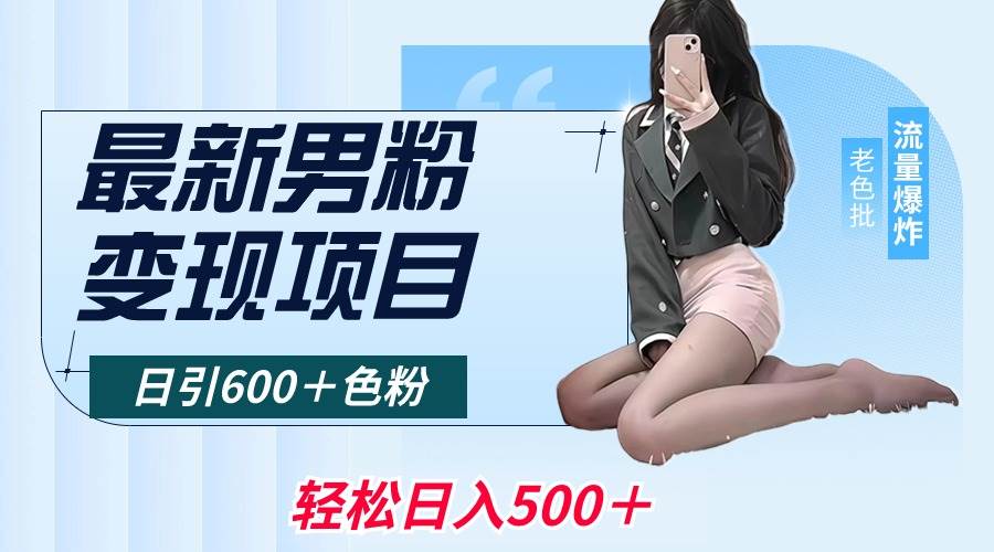 最新男粉变现项目，日引600＋色粉，全平台通用，轻松日入500＋-亦可网创