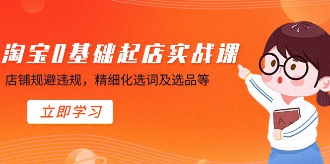 淘宝0基础起店实操课，店铺规避违规，精细化选词及选品等-亦可网创