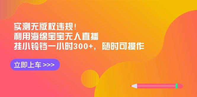 实测无版权违规！利用海绵宝宝无人直播，挂小铃铛一小时300+，随时可操作-亦可网创