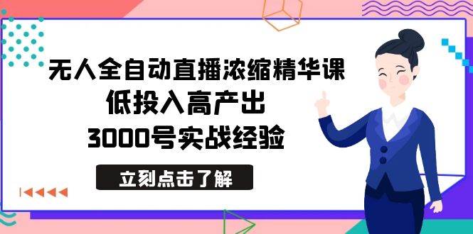 最新无人全自动直播浓缩精华课，低投入高产出，3000号实战经验-亦可网创