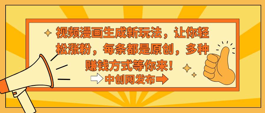 视频漫画生成新玩法，让你轻松涨粉，每条都是原创，多种赚钱方式等你来！-亦可网创