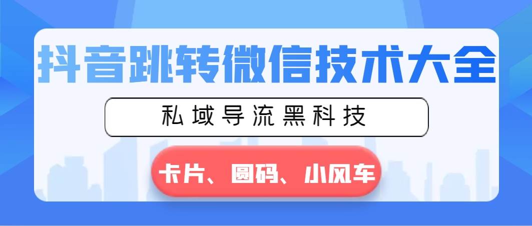 抖音跳转微信技术大全，私域导流黑科技—卡片圆码小风车-亦可网创