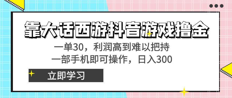 靠大话西游抖音游戏撸金，一单30，利润高到难以把持，一部手机即可操作-亦可网创