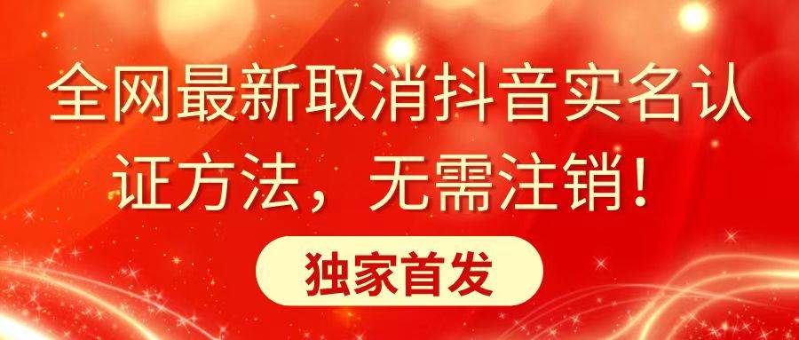 全网最新取消抖音实名认证方法，无需注销，独家首发-亦可网创