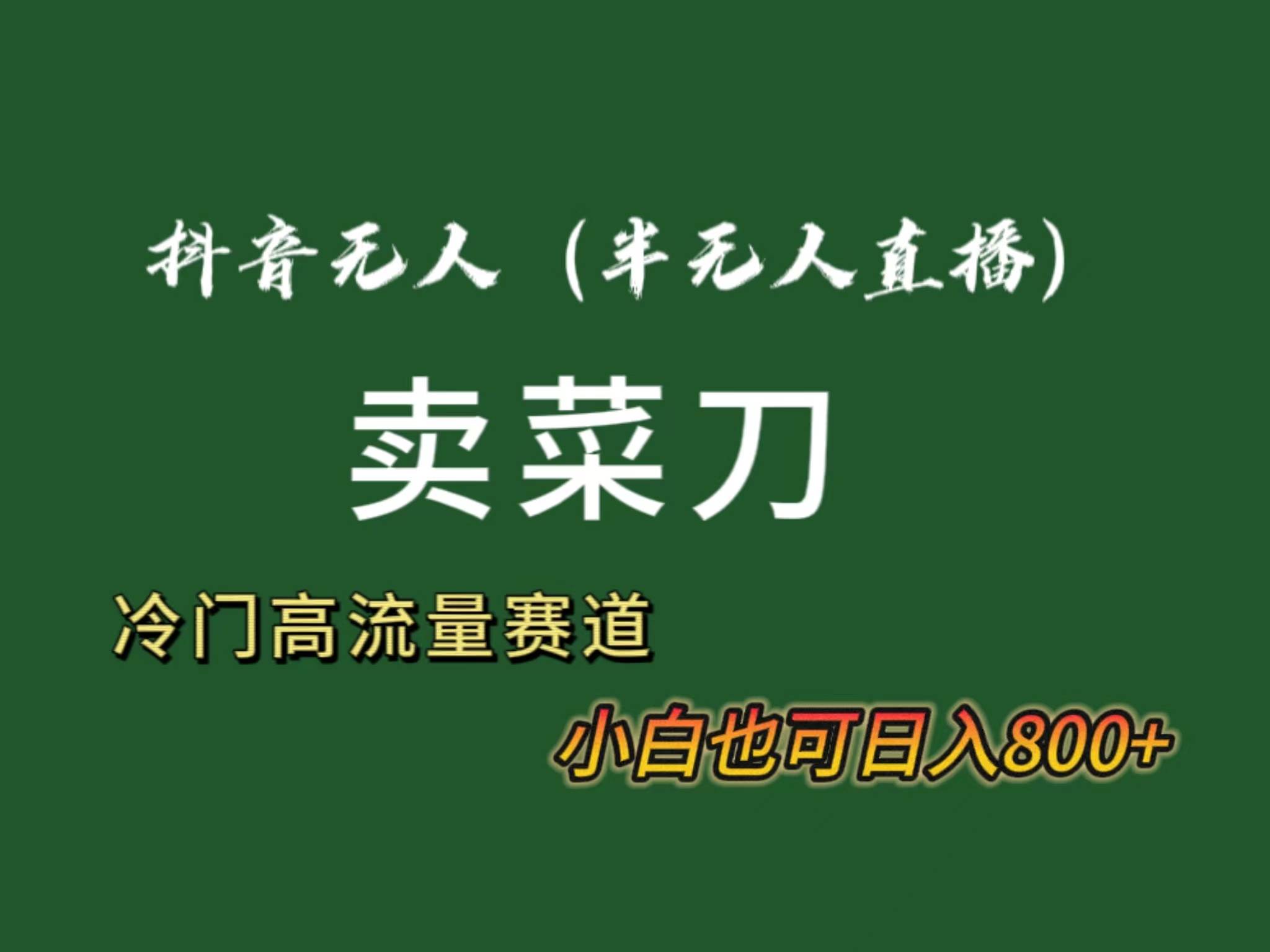 抖音无人（半无人）直播卖菜刀日入800+！冷门品流量大，全套教程+软件！-亦可网创