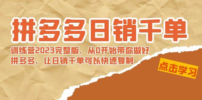 拼多多日销千单训练营2023完 拼多多日销千单训练营2023完整版，从0开始带你做好拼多多，让日销千单可以快速复制-亦可网创