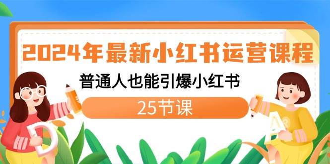 2024年最新小红书运营课程：普通人也能引爆小红书（25节课）-亦可网创