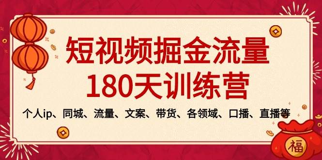 短视频-掘金流量180天训练营，个人ip、同城、流量、文案、带货、各领域、口播、直播等-亦可网创