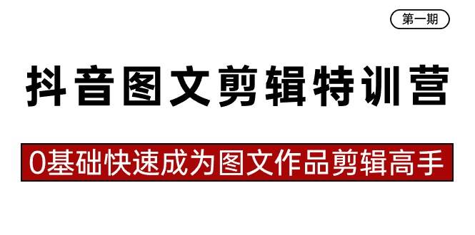 抖音图文剪辑特训营第一期，0基础快速成为图文作品剪辑高手（23节课）-亦可网创