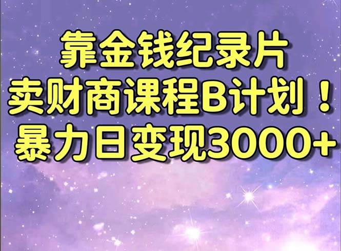 靠金钱纪录片卖财商课程B计划！暴力日变现3000+，喂饭式干货教程！-亦可网创