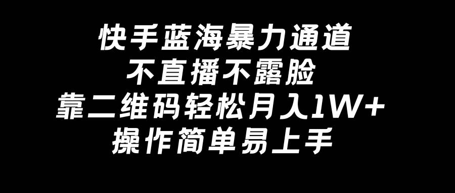 快手蓝海暴力通道，不直播不露脸，靠二维码轻松月入1W+，操作简单易上手-亦可网创