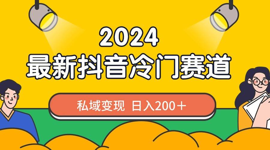 2024抖音最新冷门赛道，私域变现轻松日入200＋，作品制作简单，流量爆炸-亦可网创