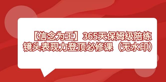 【信念 为王】365天-保姆级陪练，镜头表现力登顶必修课（无水印）-亦可网创