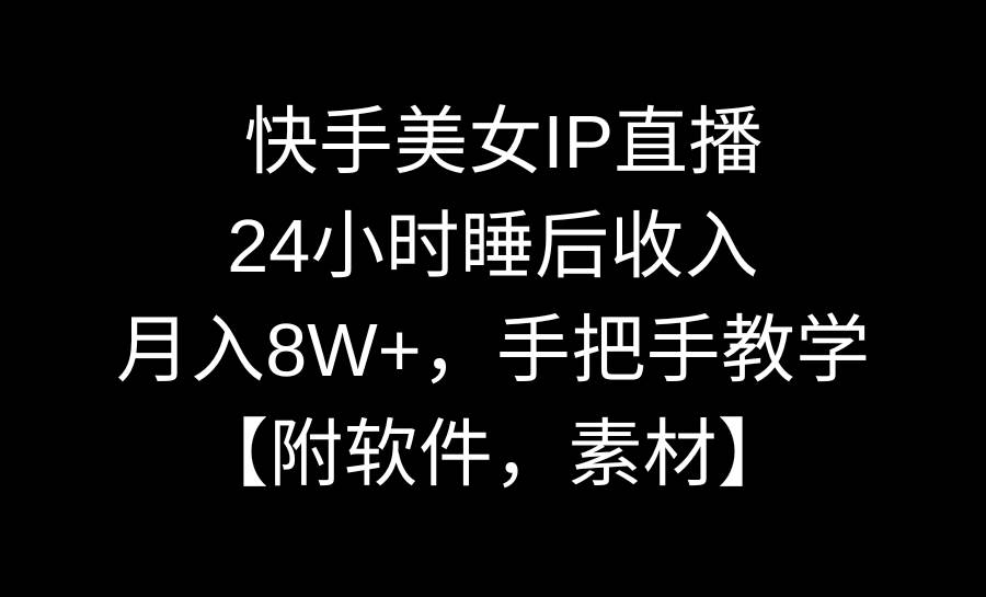 快手美女IP直播，24小时睡后收入，月入8W+，手把手教学【附软件，素材】-亦可网创