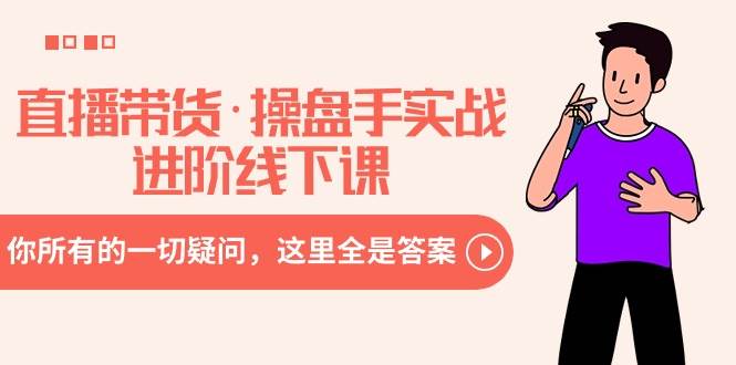 直播带货·操盘手实战进阶线下课：你所有的一切疑问，这里全是答案-亦可网创