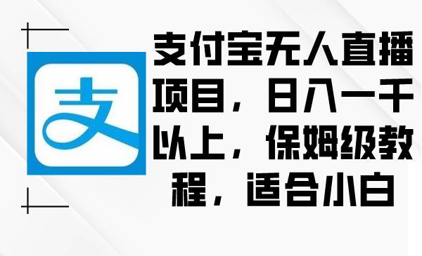 支付宝无人直播项目，日入一千以上，保姆级教程，适合小白-亦可网创