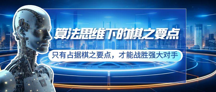 算法思维下的棋之要点：只有占据棋之要点，才能战胜强大对手（20节）-亦可网创
