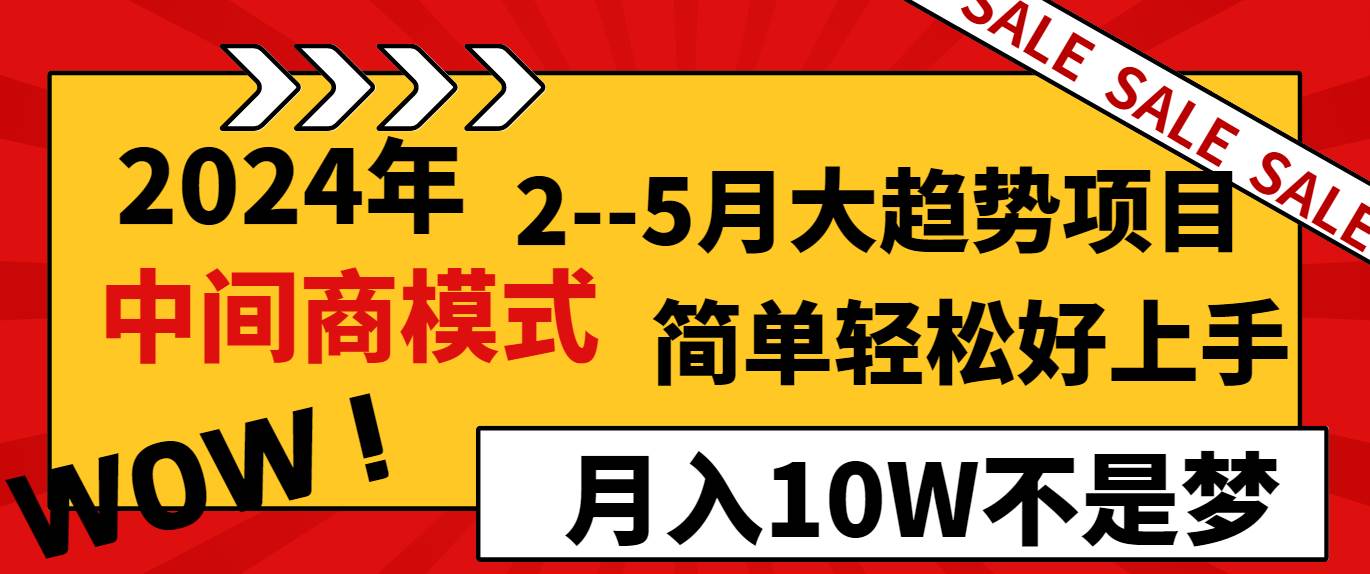 2024年2–5月大趋势项目，利用中间商模式，简单轻松好上手，轻松月入10W…-亦可网创