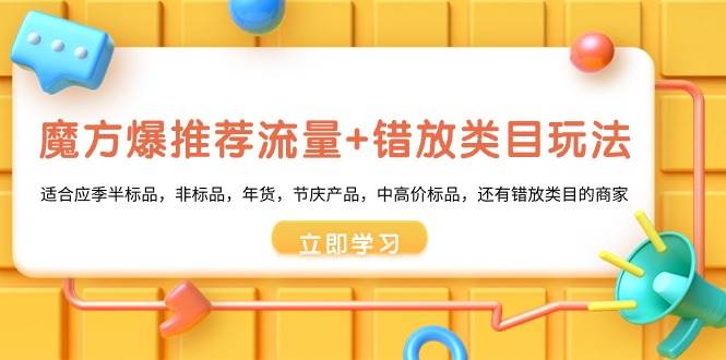 魔方·爆推荐流量+错放类目玩法：适合应季半标品，非标品，年货，节庆产品，中高价标品-亦可网创