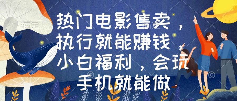 热门电影售卖，执行就能赚钱，小白福利，会玩手机就能做-亦可网创