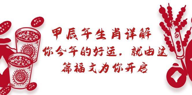 某付费文章：甲辰年生肖详解: 你今年的好运，就由这篇福文为你开启-亦可网创