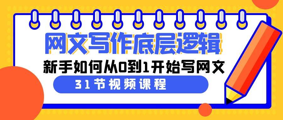 网文写作底层逻辑，新手如何从0到1开始写网文（31节课）-亦可网创