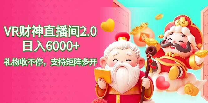 2024最新抖音VR财神直播间2.0日入6000+，礼物收不停，支持矩阵多开，新…-亦可网创