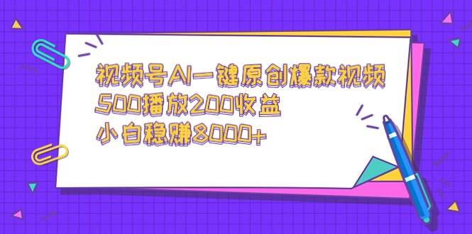 视频号AI一键原创爆款视频，500播放200收益，小白稳赚8000+-亦可网创